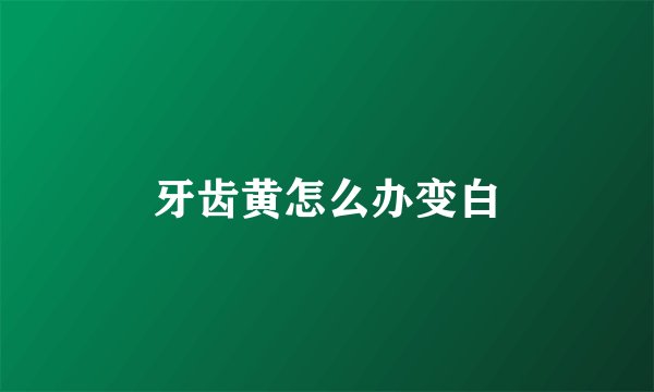 牙齿黄怎么办变白