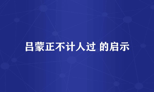 吕蒙正不计人过 的启示
