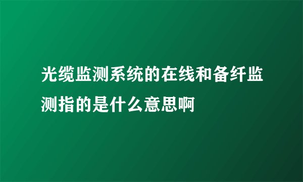 光缆监测系统的在线和备纤监测指的是什么意思啊