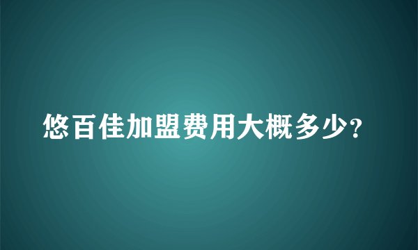 悠百佳加盟费用大概多少？