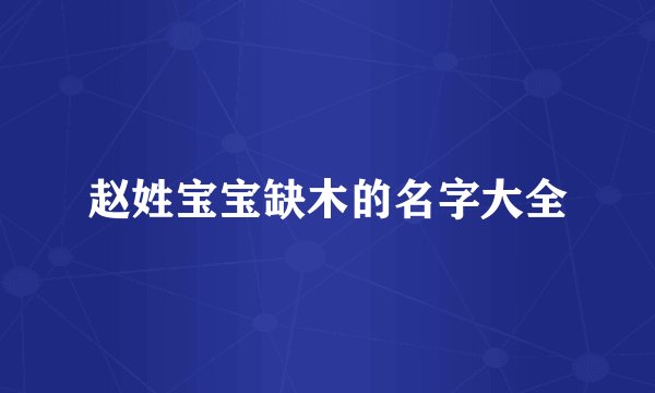 赵姓宝宝缺木的名字大全