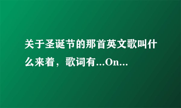 关于圣诞节的那首英文歌叫什么来着，歌词有...On the way