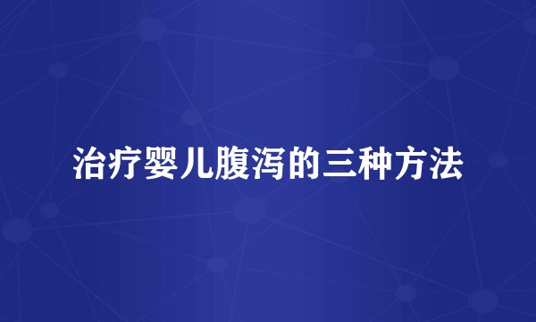 治疗婴儿腹泻的三种方法