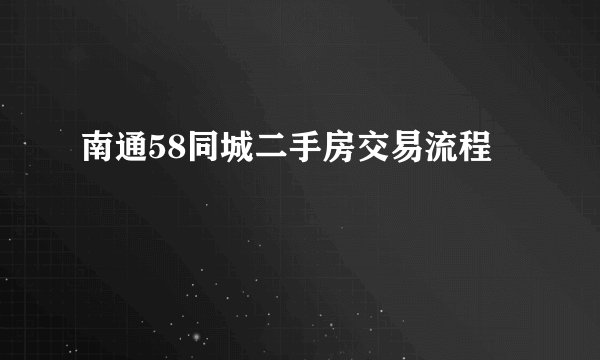 南通58同城二手房交易流程