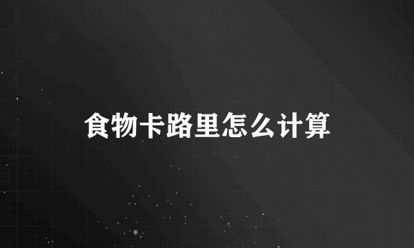 食物卡路里怎么计算