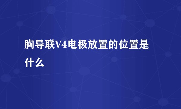 胸导联V4电极放置的位置是什么