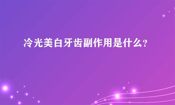 冷光美白牙齿副作用是什么?