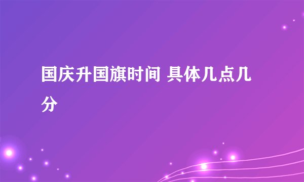 国庆升国旗时间 具体几点几分