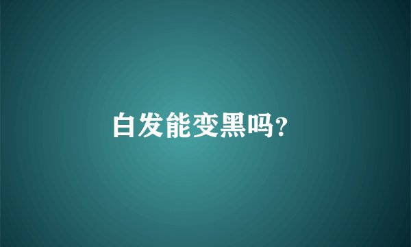 白发能变黑吗?