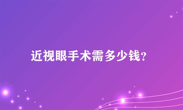 近视眼手术需多少钱？