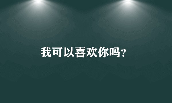 我可以喜欢你吗？