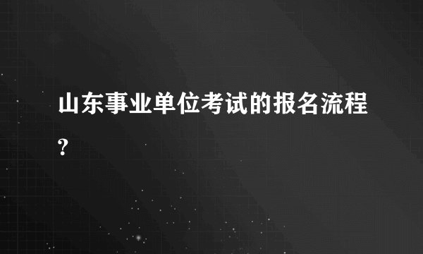 山东事业单位考试的报名流程？