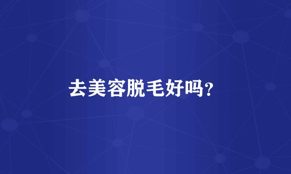 去美容脱毛好吗？