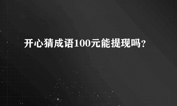 开心猜成语100元能提现吗?