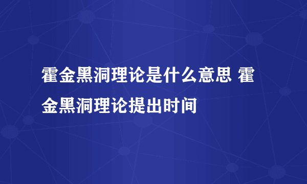霍金黑洞理论是什么意思 霍金黑洞理论提出时间