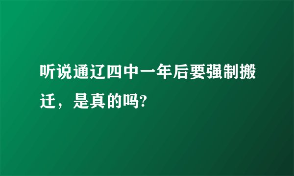 听说通辽四中一年后要强制搬迁,是真的吗?