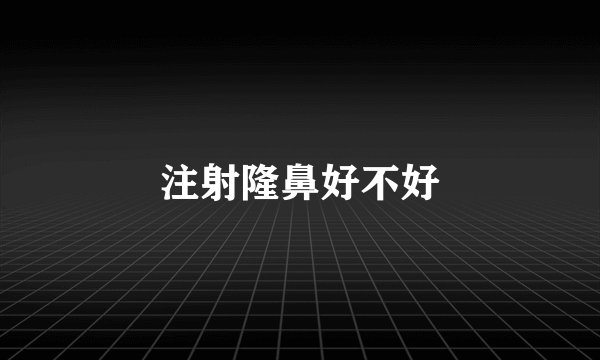 注射隆鼻好不好