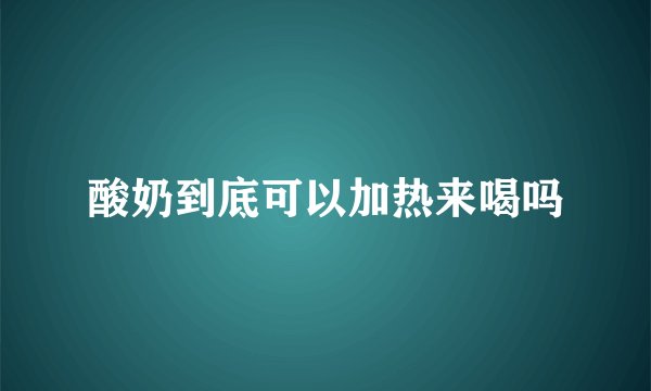 酸奶到底可以加热来喝吗