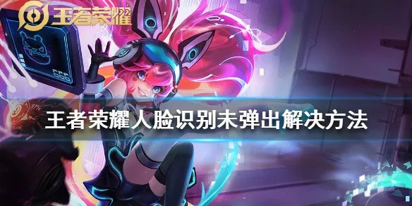 《王者荣耀》人脸识别不弹出咋办 人脸识别未弹出解决方法