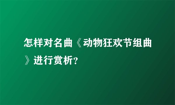怎样对名曲《动物狂欢节组曲》进行赏析？