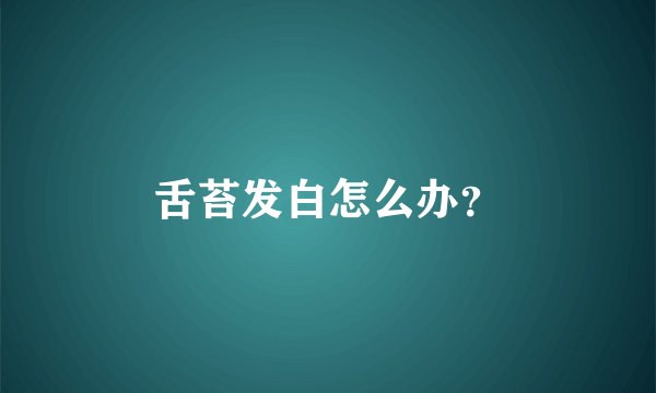 舌苔发白怎么办？