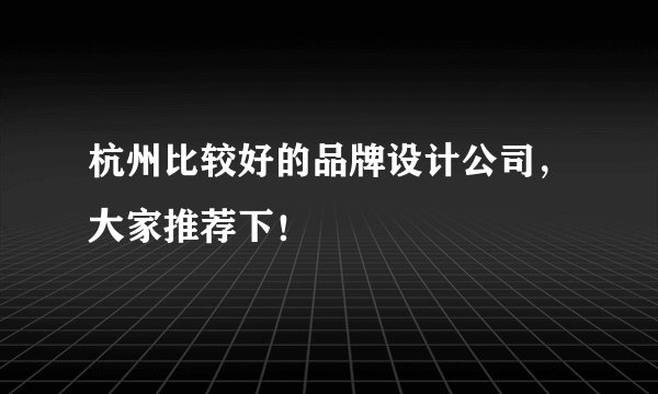 杭州比较好的品牌设计公司，大家推荐下！