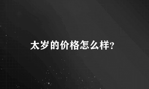 太岁的价格怎么样？