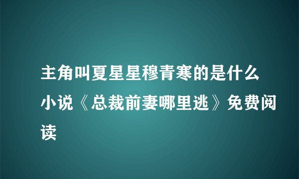 主角叫夏星星穆青寒的是什么小说《总裁前妻哪里逃》免费阅读