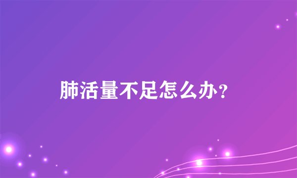 肺活量不足怎么办？