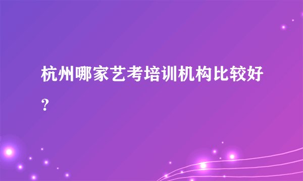 杭州哪家艺考培训机构比较好？