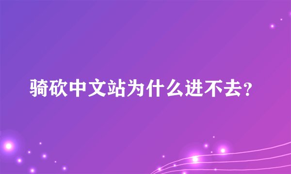 骑砍中文站为什么进不去?