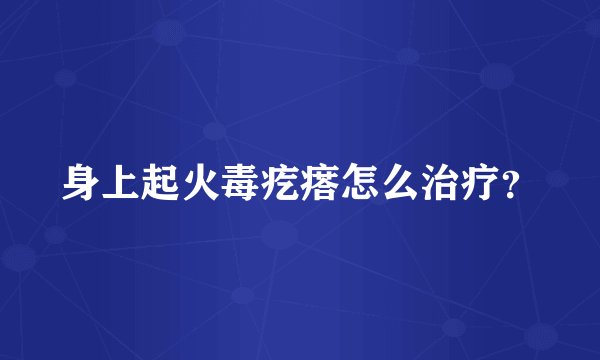 身上起火毒疙瘩怎么治疗？