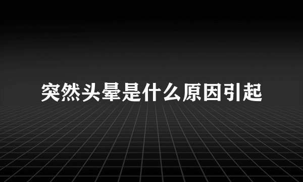 突然头晕是什么原因引起