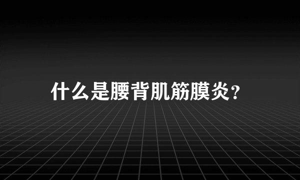 什么是腰背肌筋膜炎？