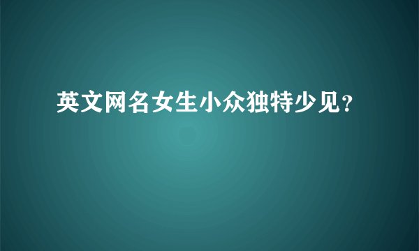 英文网名女生小众独特少见？