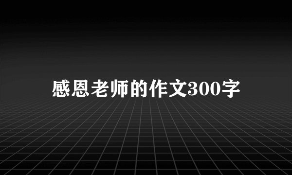 感恩老师的作文300字