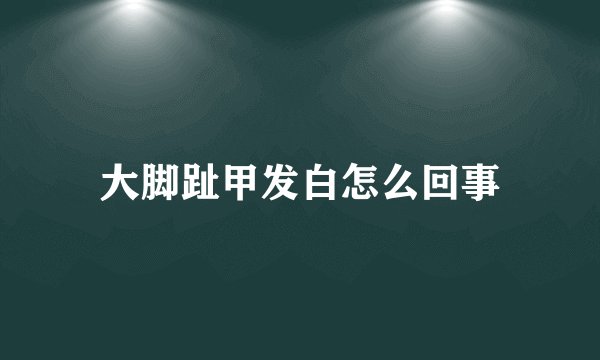 大脚趾甲发白怎么回事