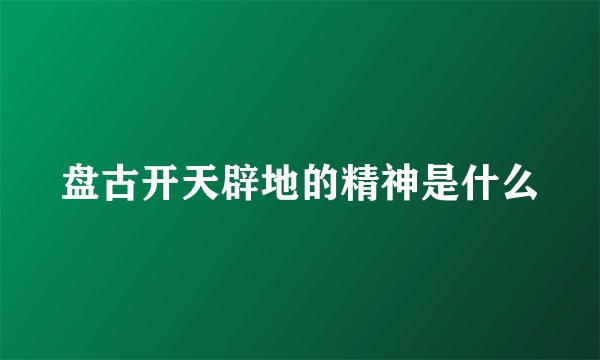 盘古开天辟地的精神是什么