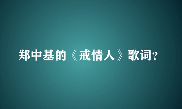 郑中基的《戒情人》歌词？