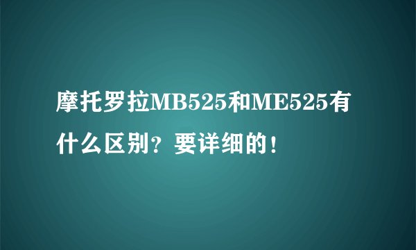 摩托罗拉MB525和ME525有什么区别?要详细的!