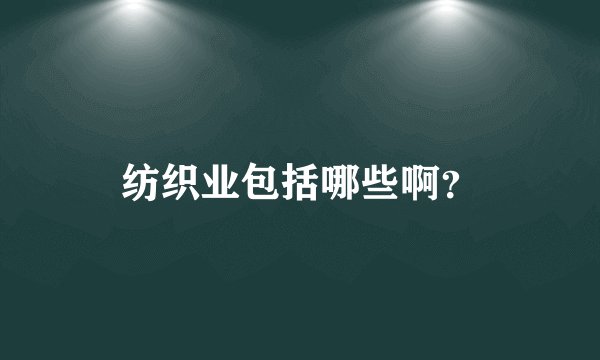 纺织业包括哪些啊？