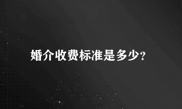 婚介收费标准是多少？
