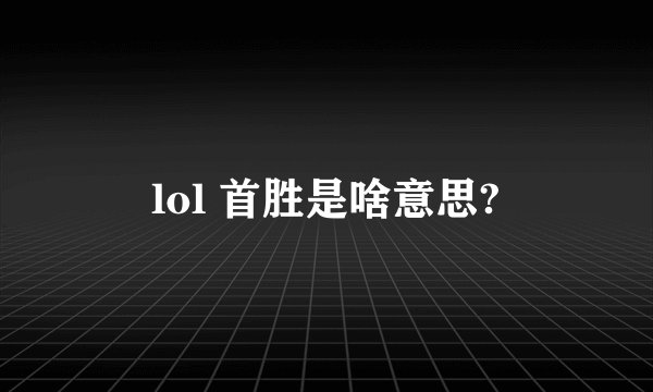 lol 首胜是啥意思?