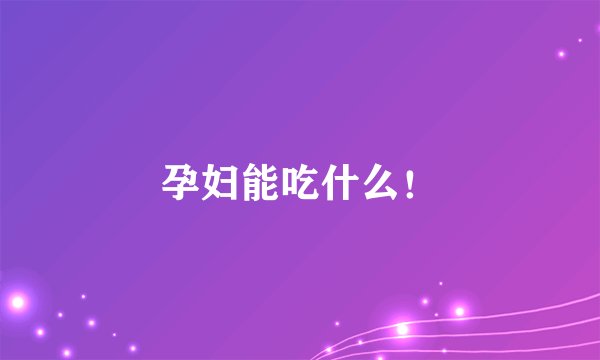 孕妇能吃什么！