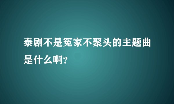 泰剧不是冤家不聚头的主题曲是什么啊？