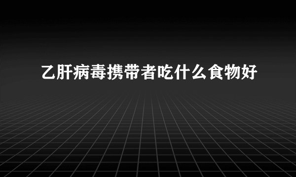 乙肝病毒携带者吃什么食物好