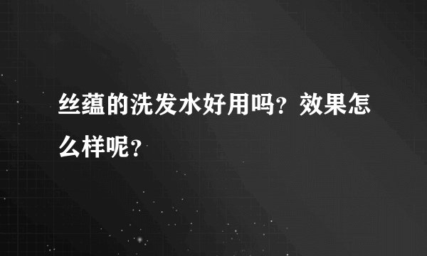 丝蕴的洗发水好用吗？效果怎么样呢？