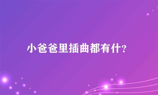 小爸爸里插曲都有什？