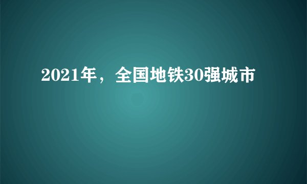 2021年，全国地铁30强城市