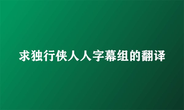 求独行侠人人字幕组的翻译